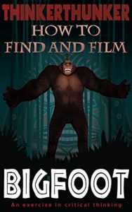 ThinkerThunker book cover, How to Find and Film Bigfoot: An exercise in critical thinking